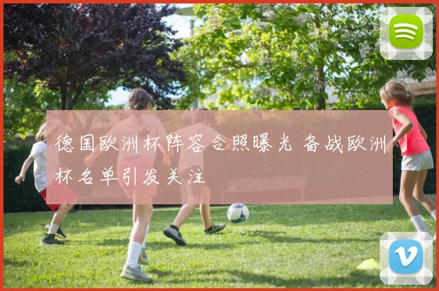 德国欧洲杯阵容合照曝光 备战欧洲杯名单引发关注