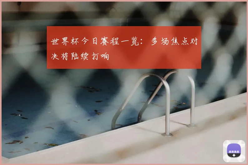 世界杯今日赛程一览:多场焦点对决将陆续打响