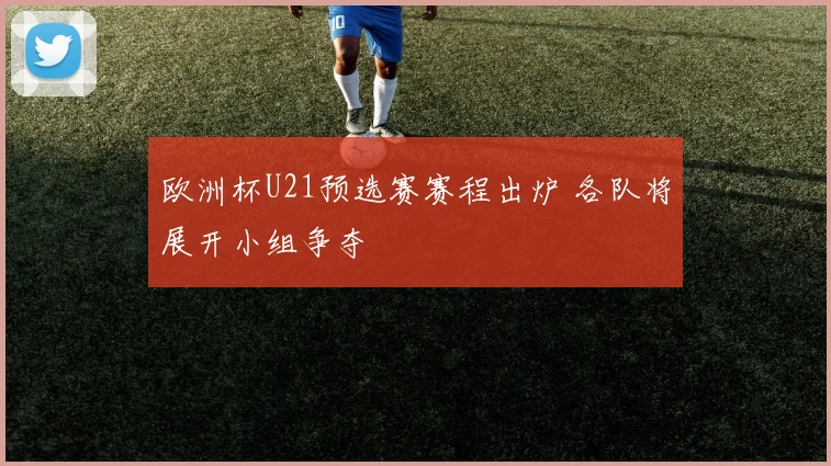 欧洲杯U21预选赛赛程出炉 各队将展开小组争夺