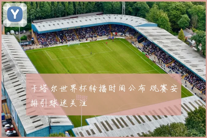 卡塔尔世界杯转播时间公布 观赛安排引球迷关注