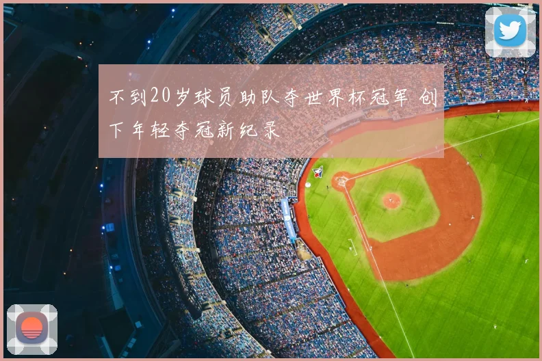 不到20岁球员助队夺世界杯冠军 创下年轻夺冠新纪录
