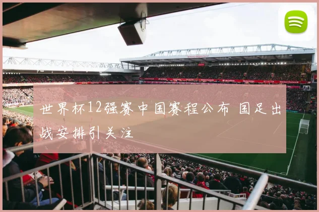 世界杯12强赛中国赛程公布 国足出战安排引关注