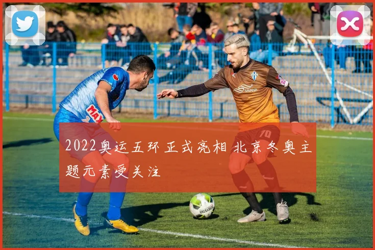 2022奥运五环正式亮相 北京冬奥主题元素受关注