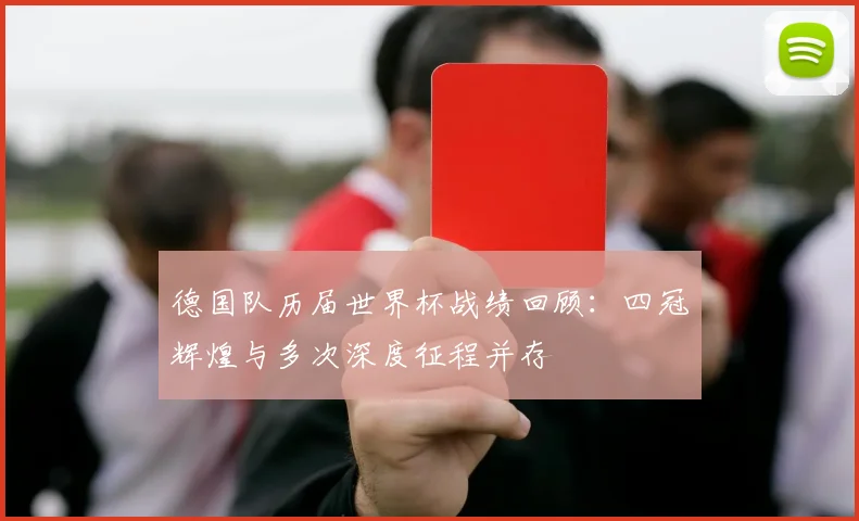 德国队历届世界杯战绩回顾:四冠辉煌与多次深度征程并存